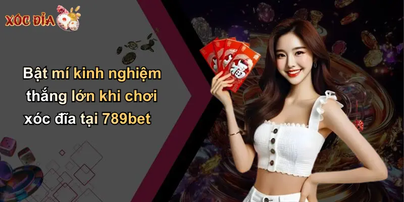 Bật mí kinh nghiệm thắng lớn khi chơi xóc đĩa tại 789bet
