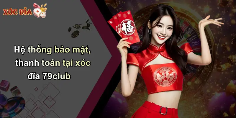 Hệ thống bảo mật, thanh toán tại xóc đĩa 79club