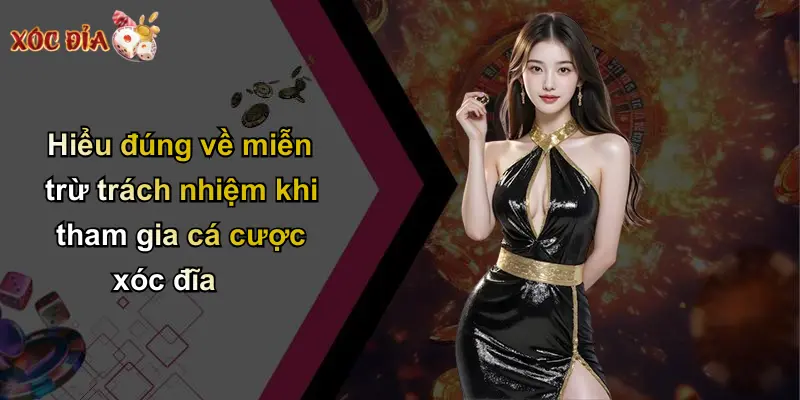 Hiểu đúng về miễn trừ trách nhiệm khi tham gia cá cược xóc đĩa