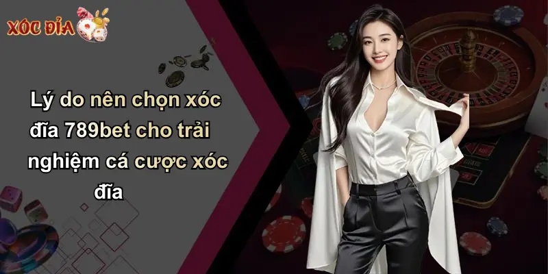 Lý do nên chọn xóc đĩa 789bet cho trải nghiệm cá cược xóc đĩa