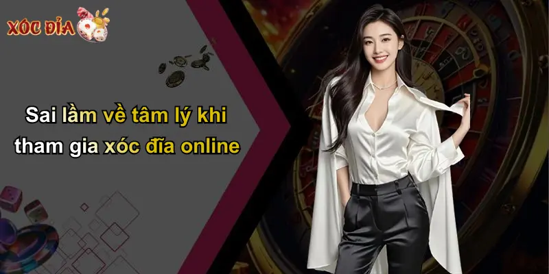 Sai lầm về tâm lý khi tham gia xóc đĩa online