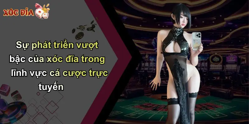 Sự phát triển vượt bậc của xóc đĩa trong lĩnh vực cá cược trực tuyến