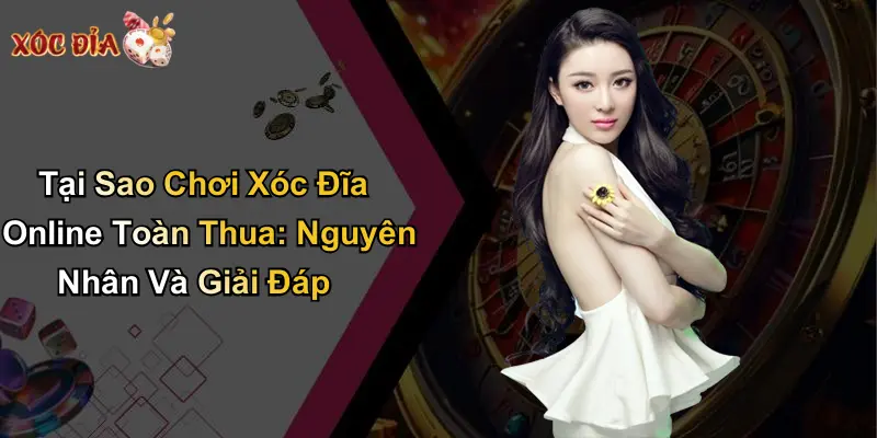 Tại Sao Chơi Xóc Đĩa Online Toàn Thua: Nguyên Nhân Và Giải Đáp