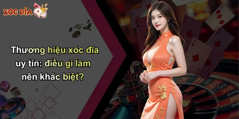 Thương hiệu xóc đĩa uy tín: điều gì làm nên khác biệt?