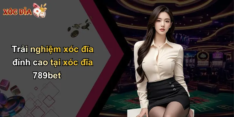 Trải nghiệm xóc đĩa đỉnh cao tại xóc đĩa 789bet