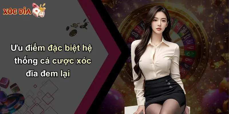 Ưu điểm đặc biệt hệ thống cá cược xóc đĩa đem lại