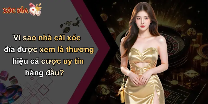 Vì sao nhà cái xóc đĩa được xem là thương hiệu cá cược uy tín hàng đầu?