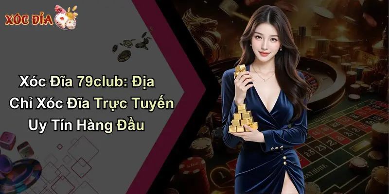 Xóc Đĩa 79club: Địa Chỉ Xóc Đĩa Trực Tuyến Uy Tín Hàng Đầu