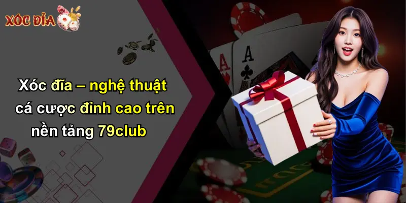 Xóc đĩa – nghệ thuật cá cược đỉnh cao trên nền tảng 79club