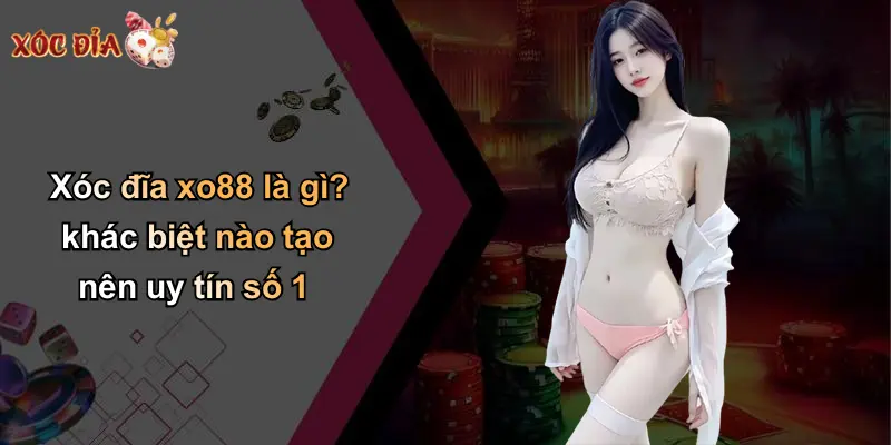 Xóc đĩa xo88 là gì? khác biệt nào tạo nên uy tín số 1