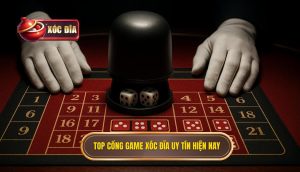 Top Cổng Game Xóc đĩa Uy Tín Hiện Nay